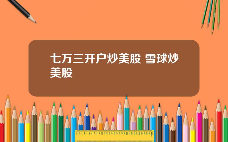 七万三开户炒美股 雪球炒美股